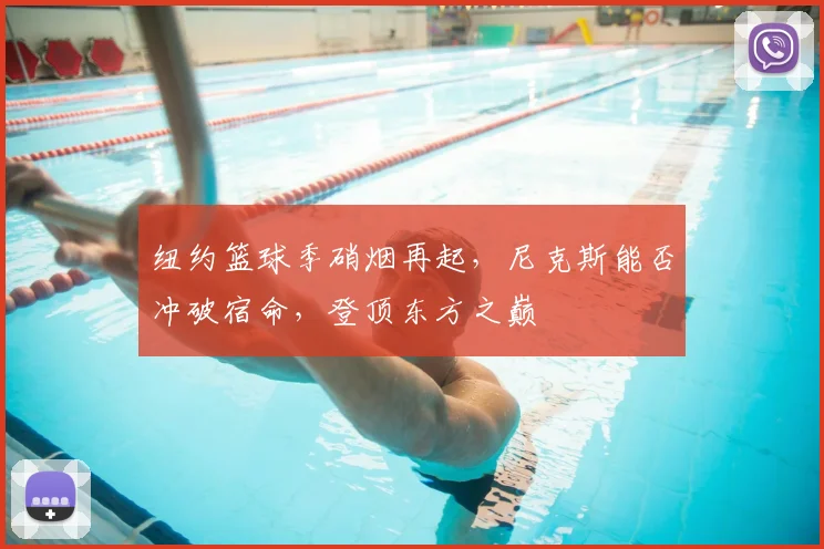 纽约篮球季硝烟再起，尼克斯能否冲破宿命，登顶东方之巅