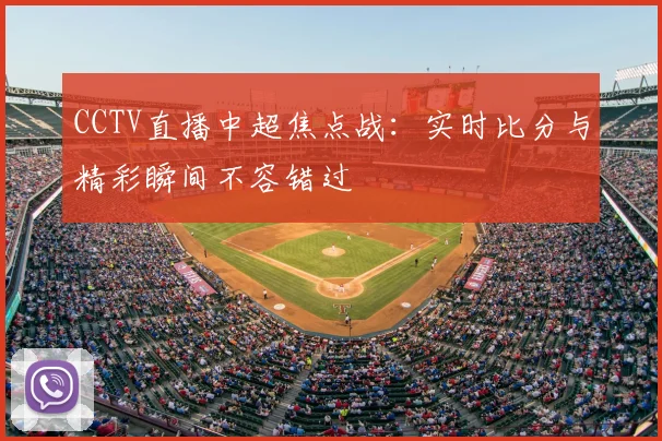CCTV直播中超焦点战：实时比分与精彩瞬间不容错过