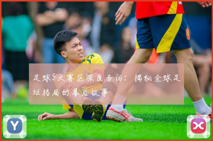 足球5大赛区深度专访：揭秘全球足坛格局的幕后故事