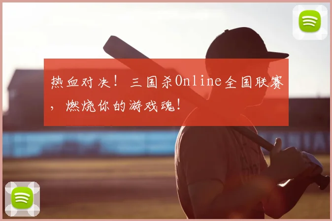 热血对决！三国杀Online全国联赛，燃烧你的游戏魂！