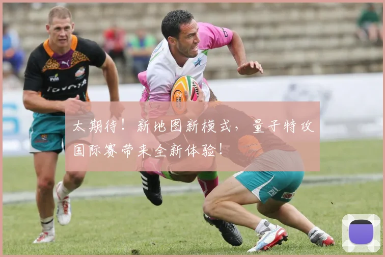 太期待！新地图新模式，量子特攻国际赛带来全新体验！